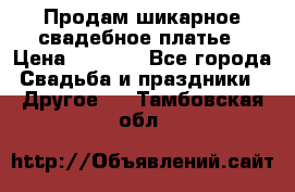 Продам шикарное свадебное платье › Цена ­ 7 000 - Все города Свадьба и праздники » Другое   . Тамбовская обл.